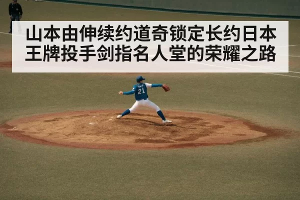 山本由伸续约道奇锁定长约日本王牌投手剑指名人堂的荣耀之路
